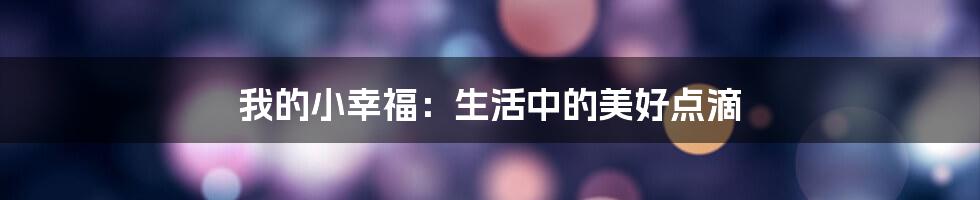 我的小幸福：生活中的美好点滴