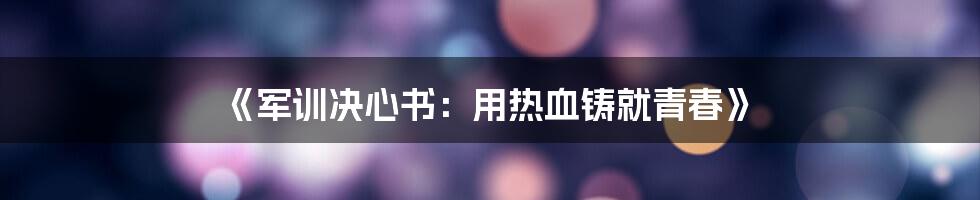 《军训决心书：用热血铸就青春》