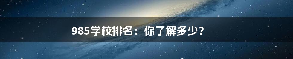 985学校排名:你了解多少?