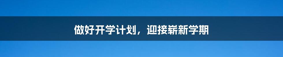 做好开学计划,迎接崭新学期