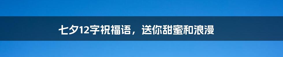 七夕12字祝福语,送你甜蜜和浪漫