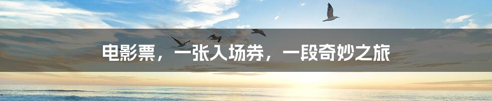 电影票,一张入场券,一段奇妙之旅