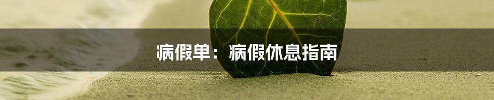 病假单:病假休息指南