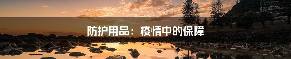 防护用品:疫情中的保障