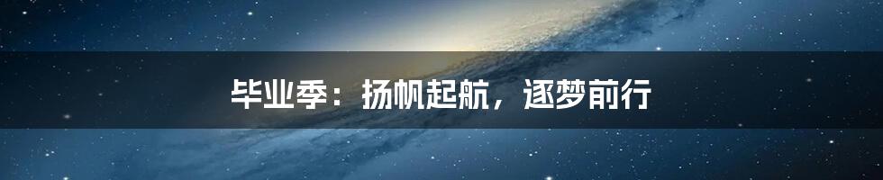毕业季:扬帆起航,逐梦前行