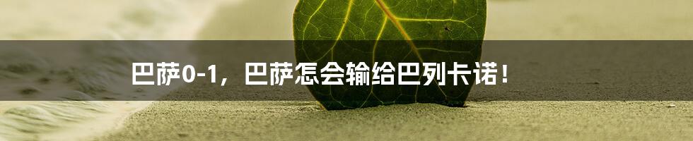 巴萨0-1,巴萨怎会输给巴列卡诺!