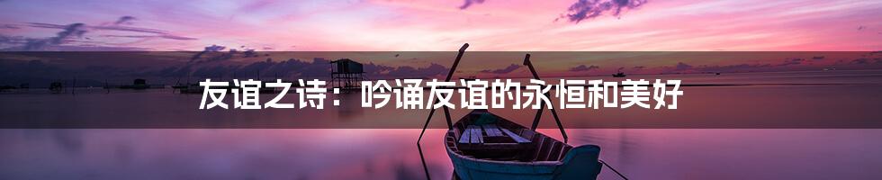 友谊之诗:吟诵友谊的永恒和美好