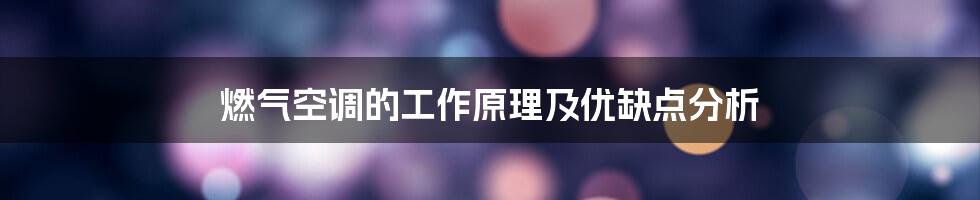 燃气空调的工作原理及优缺点分析