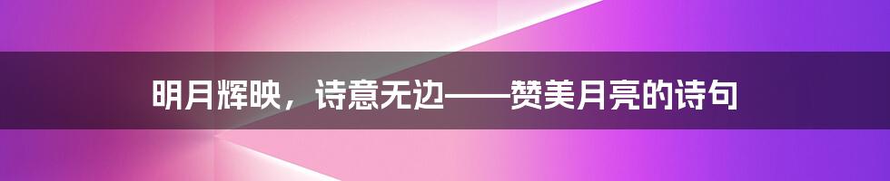 明月辉映,诗意无边——赞美月亮的诗句
