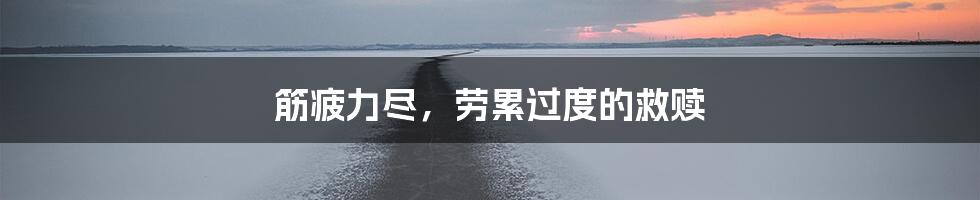 筋疲力尽,劳累过度的救赎