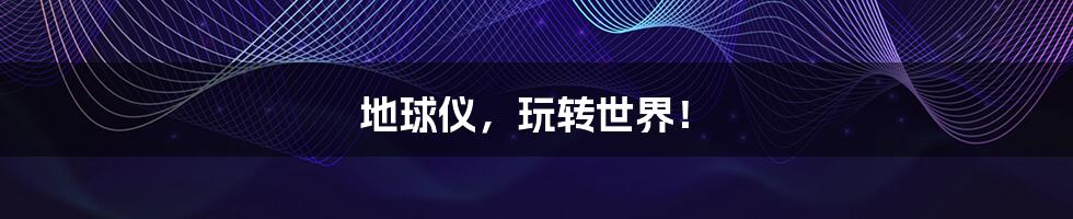 地球仪,玩转世界!