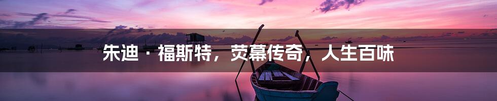 朱迪·福斯特,荧幕传奇,人生百味