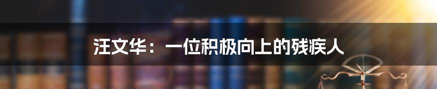汪文华:一位积极向上的残疾人