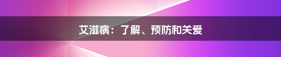 艾滋病:了解、预防和关爱