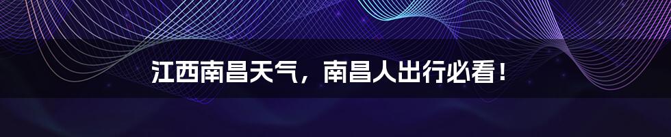 江西南昌天气,南昌人出行必看!
