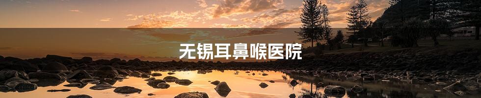 无锡耳鼻喉医院
