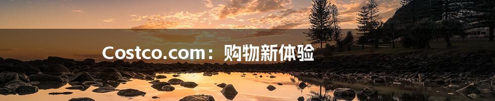 Costco.com：购物新体验