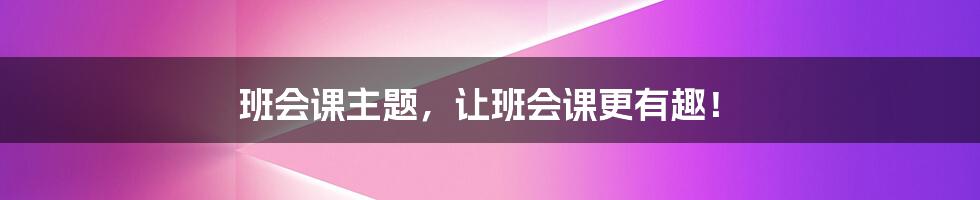 班会课主题,让班会课更有趣!