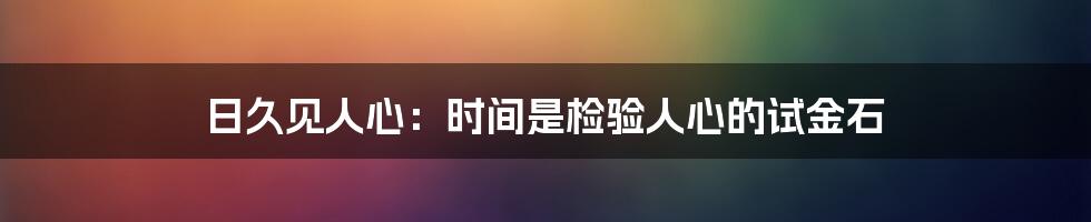 日久见人心:时间是检验人心的试金石
