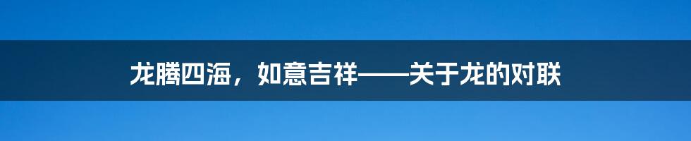 龙腾四海,如意吉祥——关于龙的对联