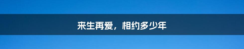 来生再爱,相约多少年