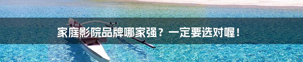 家庭影院品牌哪家强?一定要选对喔!