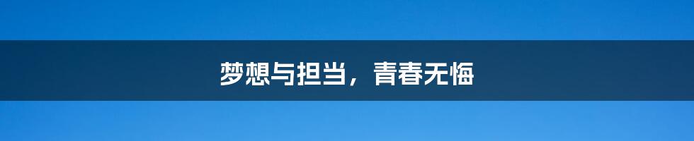 梦想与担当,青春无悔