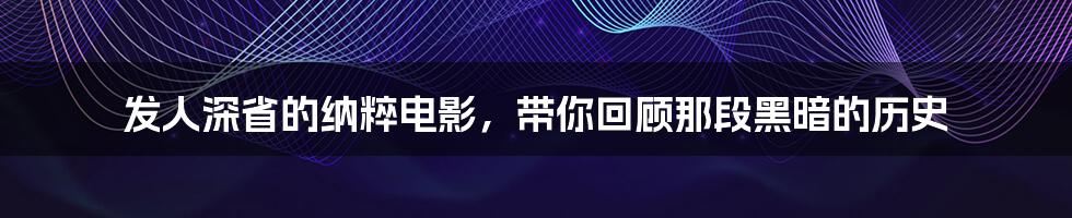 发人深省的纳粹电影,带你回顾那段黑暗的历史