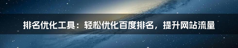 排名优化工具:轻松优化百度排名,提升网站流量