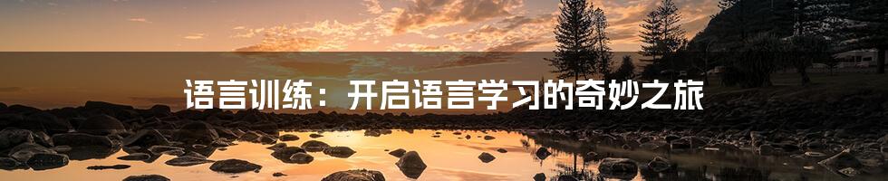 语言训练:开启语言学习的奇妙之旅