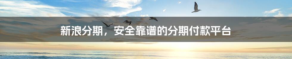 新浪分期，安全靠谱的分期付款平台