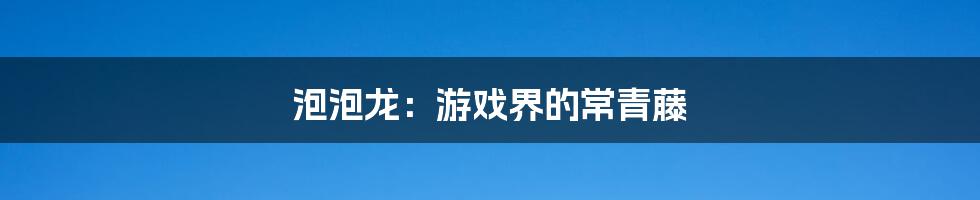 泡泡龙:游戏界的常青藤