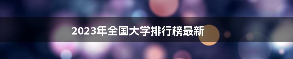 2023年全国大学排行榜最新