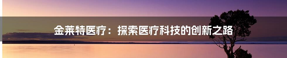 金莱特医疗:探索医疗科技的创新之路