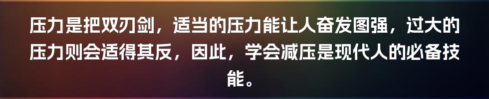 压力是把双刃剑,适当的压力能让人奋发图强,过大的压力则会适得其反,因此,学会减压是现代人的必备技能。