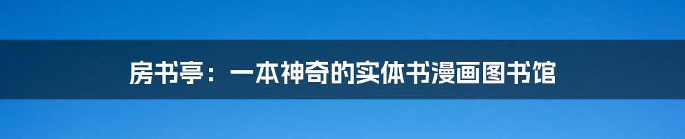房书亭:一本神奇的实体书漫画图书馆