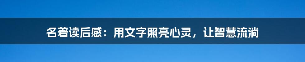 名著读后感:用文字照亮心灵,让智慧流淌