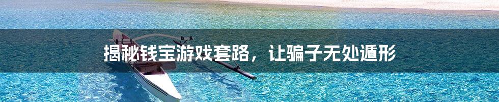 揭秘钱宝游戏套路,让骗子无处遁形