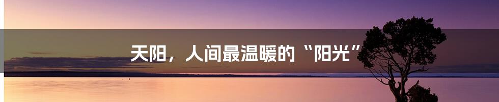 天阳,人间最温暖的“阳光”