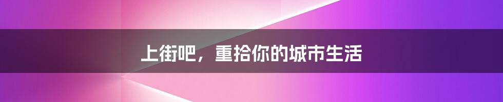 上街吧,重拾你的城市生活
