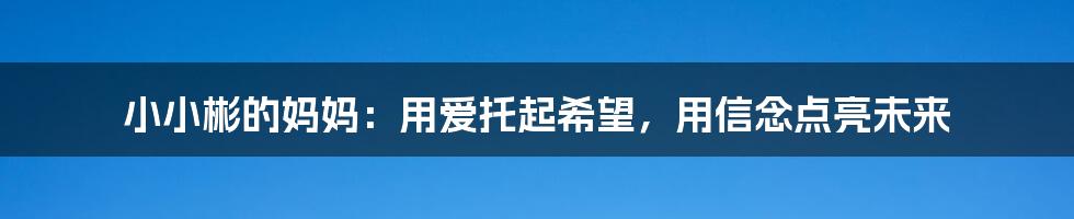 小小彬的妈妈：用爱托起希望，用信念点亮未来