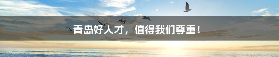 青岛好人才,值得我们尊重!