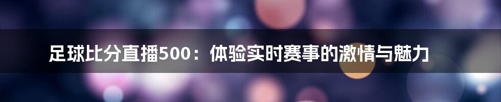 足球比分直播500:体验实时赛事的激情与魅力