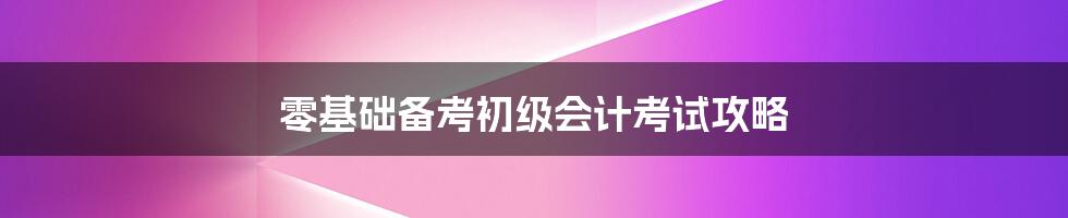 零基础备考初级会计考试攻略