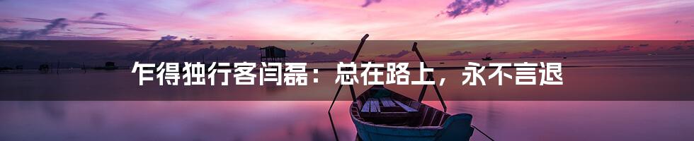 乍得独行客闫磊:总在路上,永不言退