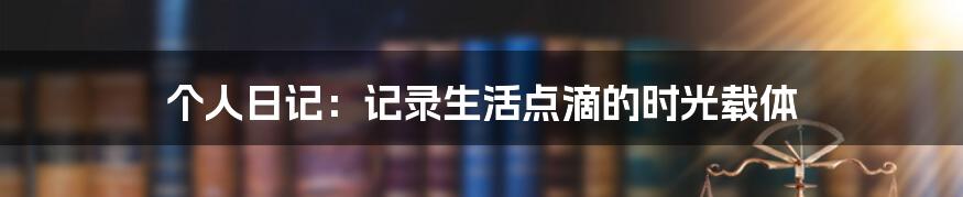 个人日记:记录生活点滴的时光载体