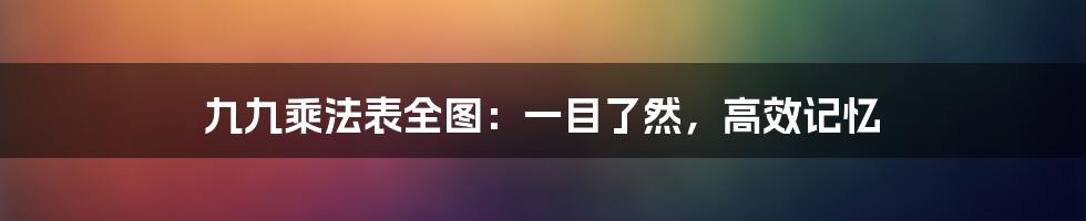 九九乘法表全图：一目了然，高效记忆