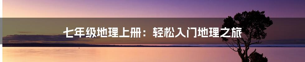 七年级地理上册:轻松入门地理之旅