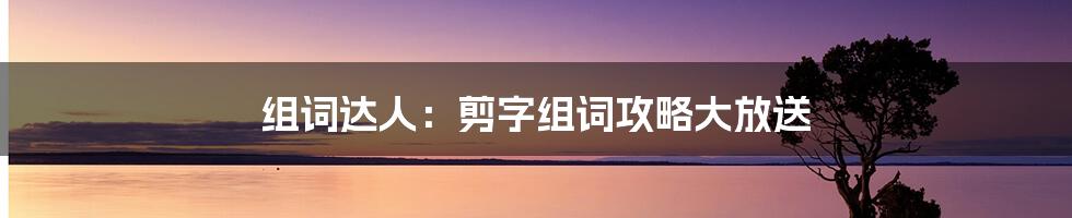 组词达人:剪字组词攻略大放送
