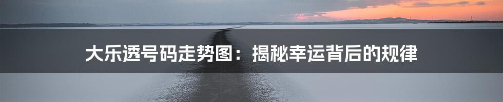 大乐透号码走势图:揭秘幸运背后的规律